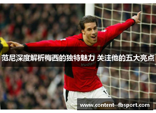 范尼深度解析梅西的独特魅力 关注他的五大亮点