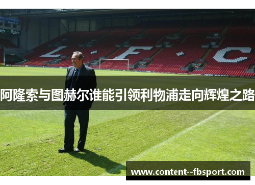 阿隆索与图赫尔谁能引领利物浦走向辉煌之路