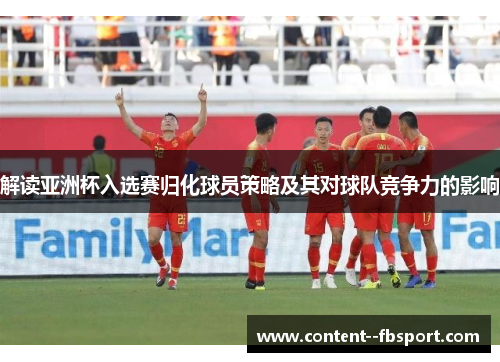 解读亚洲杯入选赛归化球员策略及其对球队竞争力的影响