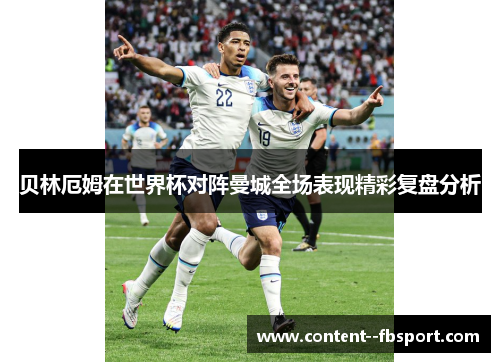 贝林厄姆在世界杯对阵曼城全场表现精彩复盘分析