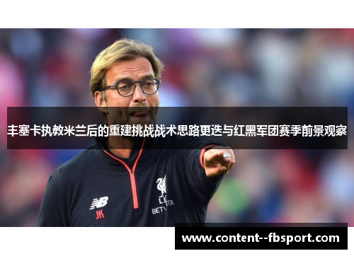 丰塞卡执教米兰后的重建挑战战术思路更迭与红黑军团赛季前景观察 丰塞卡执教米兰后的重建挑战战术思路更迭与红黑军团赛季前景观察