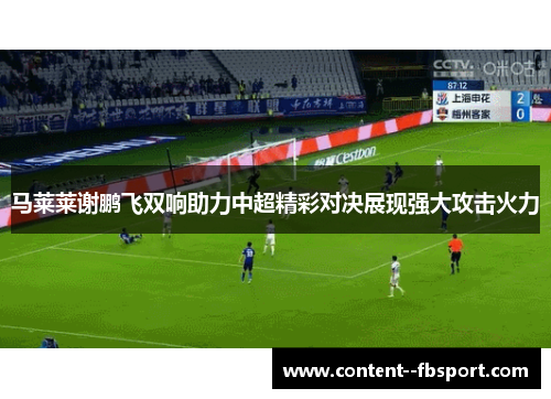 马莱莱谢鹏飞双响助力中超精彩对决展现强大攻击火力 马莱莱谢鹏飞双响助力中超精彩对决展现强大攻击火力
