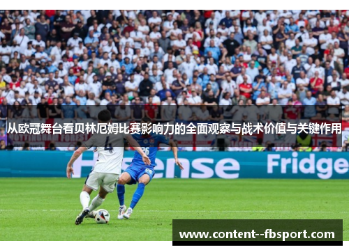 从欧冠舞台看贝林厄姆比赛影响力的全面观察与战术价值与关键作用 从欧冠舞台看贝林厄姆比赛影响力的全面观察与战术价值与关键作用