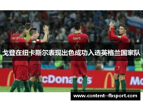 戈登在纽卡斯尔表现出色成功入选英格兰国家队 戈登在纽卡斯尔表现出色成功入选英格兰国家队