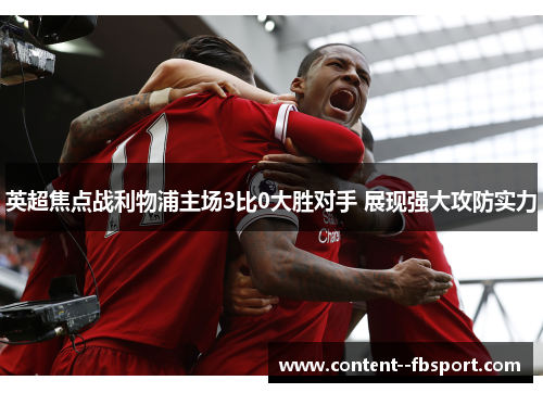 英超焦点战利物浦主场3比0大胜对手 展现强大攻防实力 英超焦点战利物浦主场3比0大胜对手 展现强大攻防实力