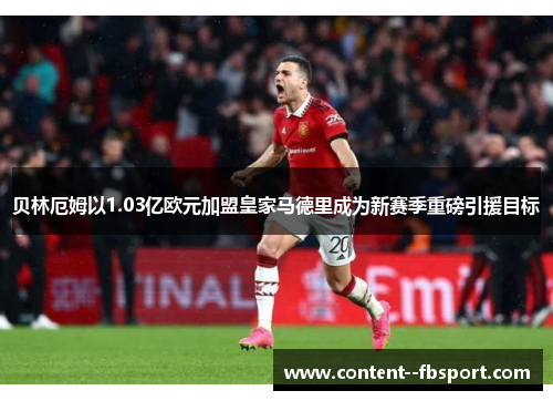 贝林厄姆以1.03亿欧元加盟皇家马德里成为新赛季重磅引援目标 贝林厄姆以1.03亿欧元加盟皇家马德里成为新赛季重磅引援目标
