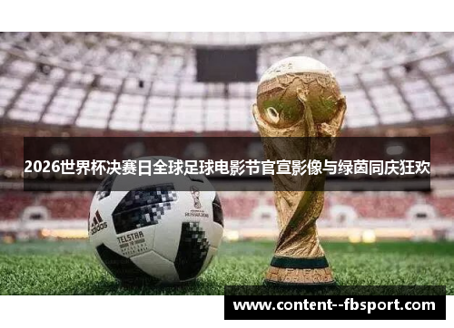 2026世界杯决赛日全球足球电影节官宣影像与绿茵同庆狂欢 2026世界杯决赛日全球足球电影节官宣影像与绿茵同庆狂欢